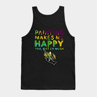 Painting Makes Me Happy You Not So Much Tank Top